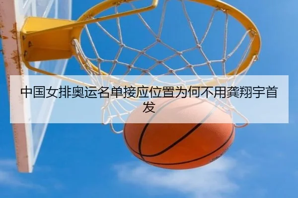 中国女排奥运名单接应位置为何不用龚翔宇首发