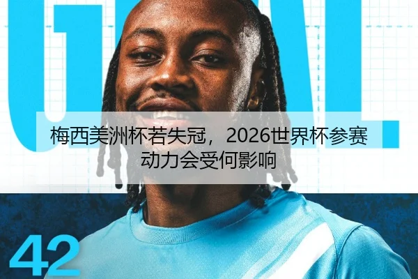 梅西美洲杯若失冠，2026世界杯参赛动力会受何影响